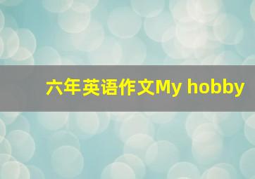 六年英语作文My hobby